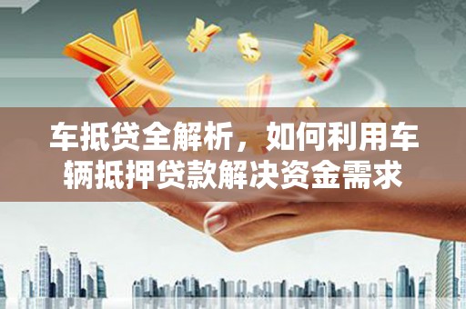 和布克赛尔车抵贷全解析，如何利用车辆抵押贷款解决资金需求