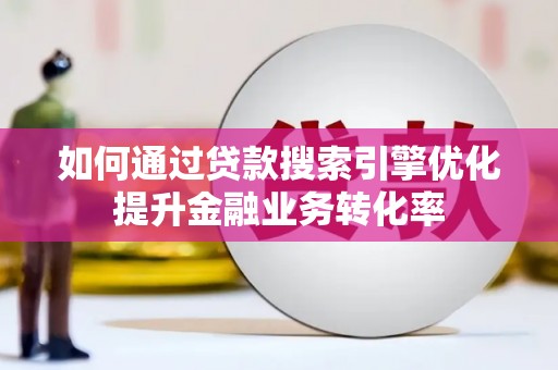 和布克赛尔如何通过贷款搜索引擎优化提升金融业务转化率