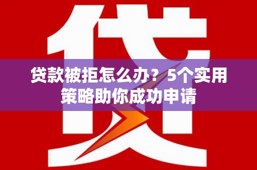 和布克赛尔贷款被拒怎么办？5个实用策略助你成功申请