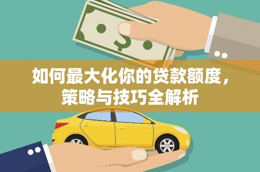 和布克赛尔如何最大化你的贷款额度，策略与技巧全解析